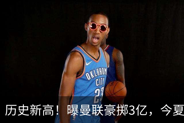 历史新高！曝曼联豪掷3亿，今夏疯狂买人，斥资8000万砸中场大鱼