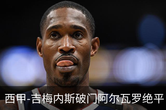西甲-吉梅内斯破门阿尔瓦罗绝平 皇马1-1十人马竞