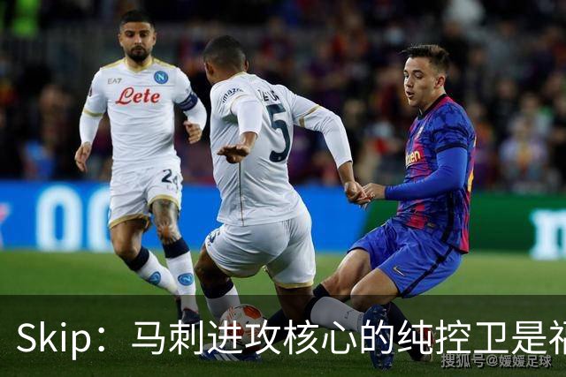Skip：马刺进攻核心的纯控卫是福克斯 他还有太多国王时期的印记